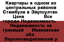 Квартиры в одном из центральных районов Стамбула в Эйупсултан. › Цена ­ 48 000 - Все города Недвижимость » Недвижимость за границей   . Ивановская обл.,Верхнеландеховский р-н